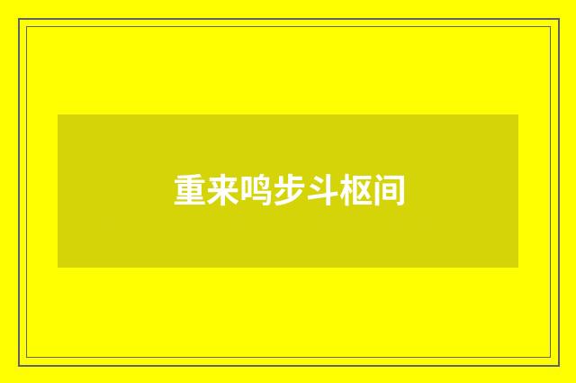 重来鸣步斗枢间