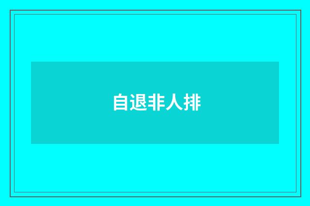 自退非人排