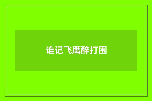 谁记飞鹰醉打围