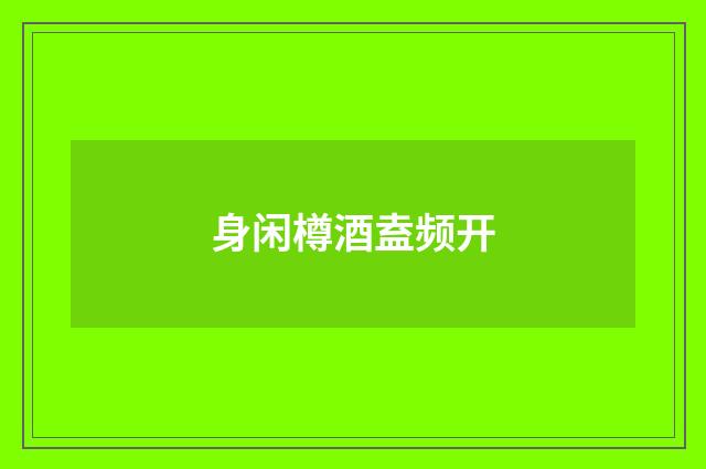 身闲樽酒盍频开