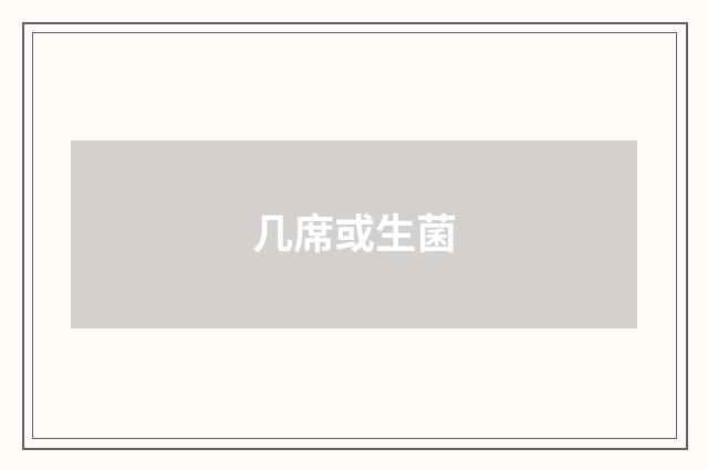 几席或生菌