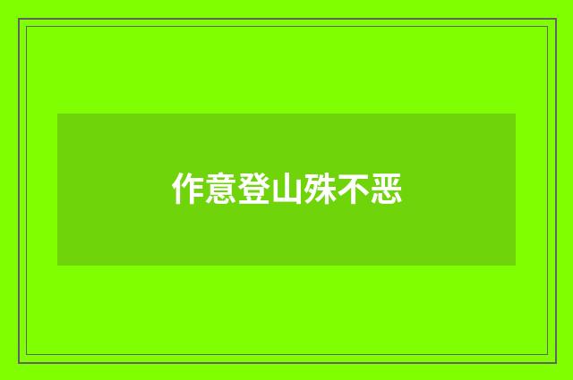 作意登山殊不恶