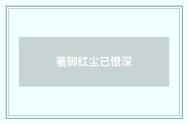 著脚红尘已恨深