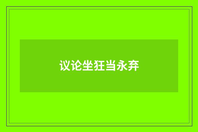 议论坐狂当永弃