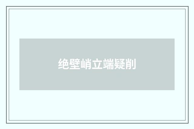 绝壁峭立端疑削