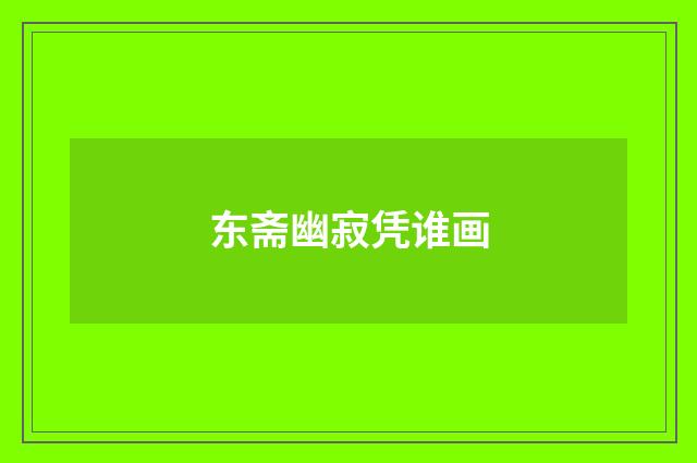 东斋幽寂凭谁画