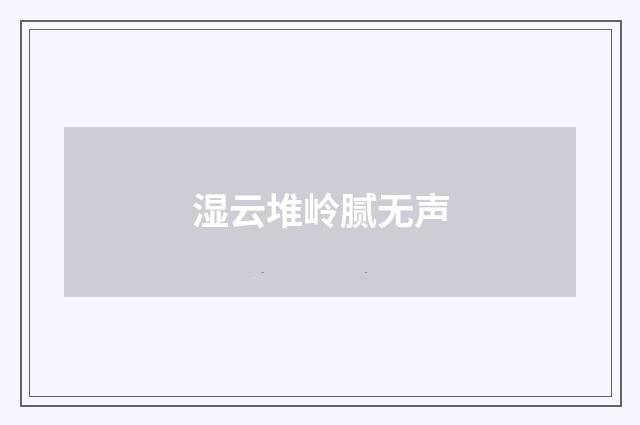 湿云堆岭腻无声