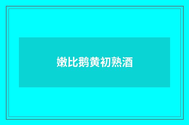 嫩比鹅黄初熟酒