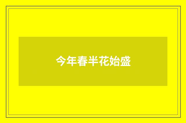 今年春半花始盛