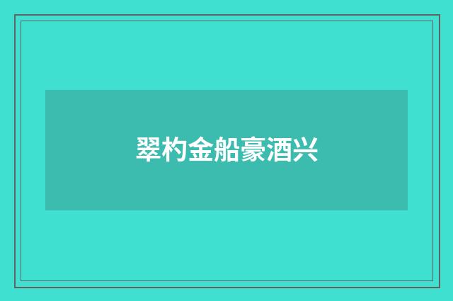 翠杓金船豪酒兴