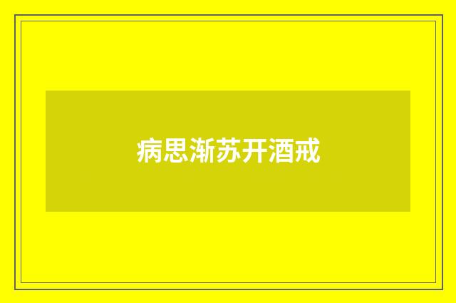 病思渐苏开酒戒