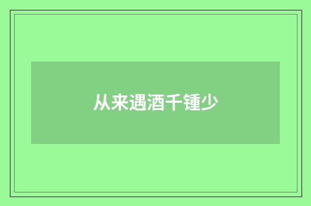 从来遇酒千锺少