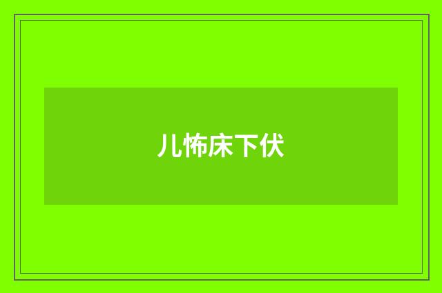 儿怖床下伏