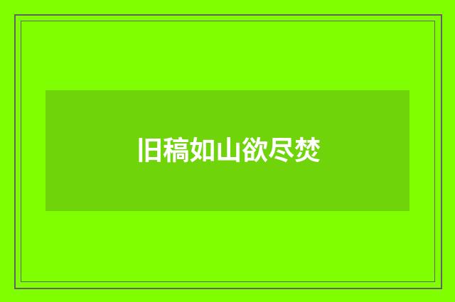 旧稿如山欲尽焚
