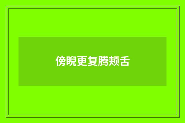 傍睨更复腾颊舌
