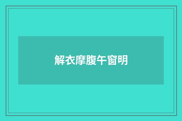 解衣摩腹午窗明