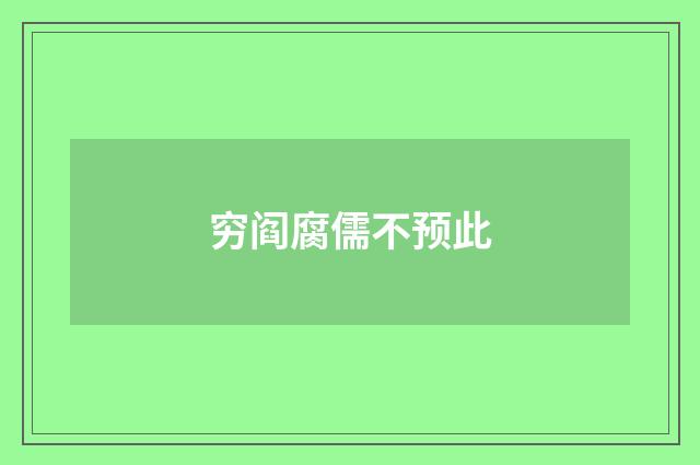 穷阎腐儒不预此
