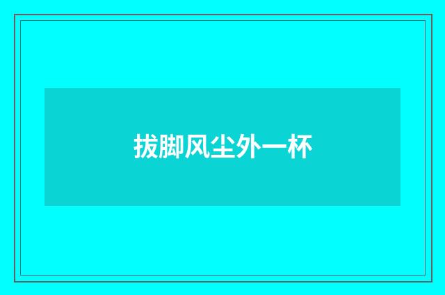拔脚风尘外一杯