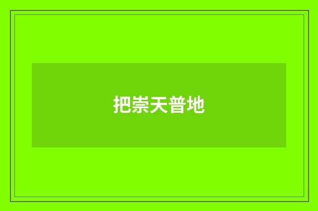 把崇天普地