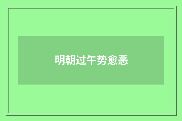 明朝过午势愈恶