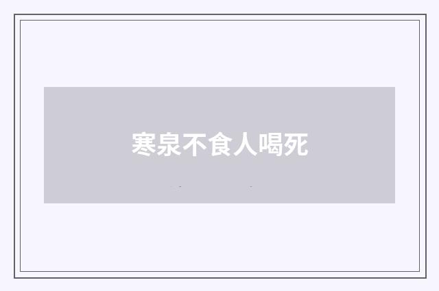 寒泉不食人喝死