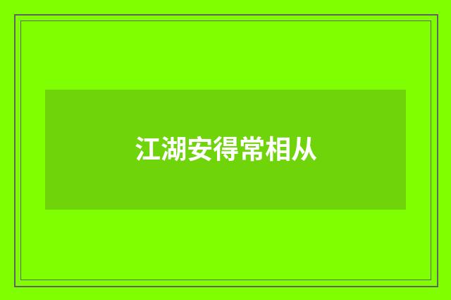 江湖安得常相从