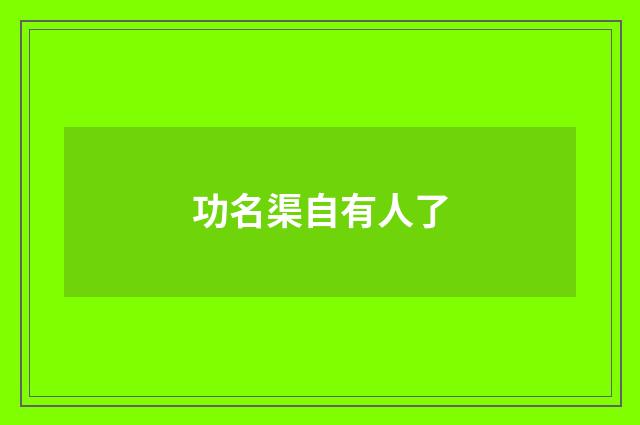 功名渠自有人了
