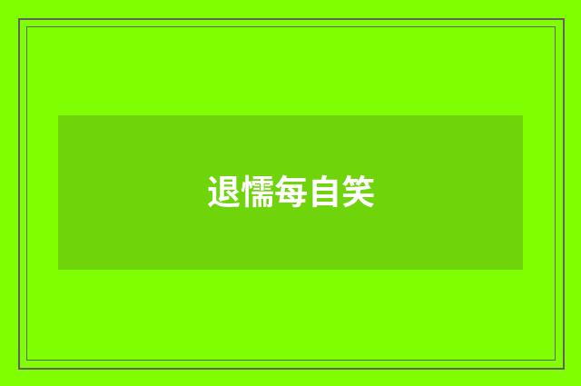 退懦每自笑