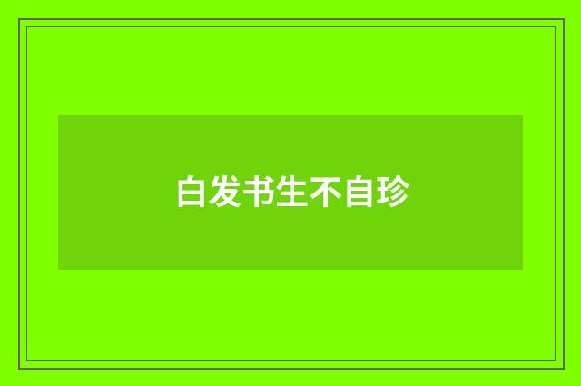 白发书生不自珍