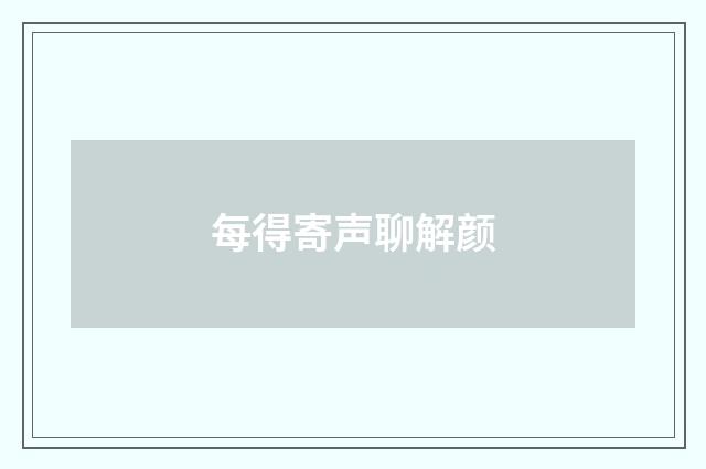 每得寄声聊解颜