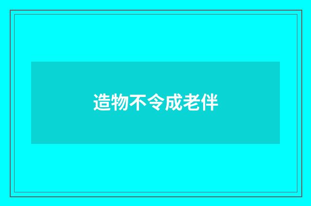 造物不令成老伴