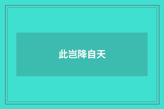 此岂降自天