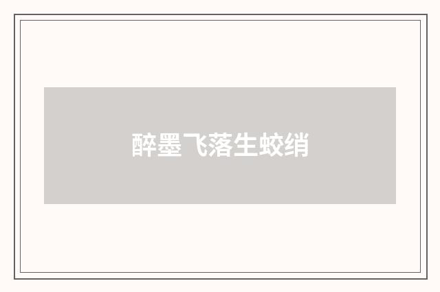 醉墨飞落生蛟绡