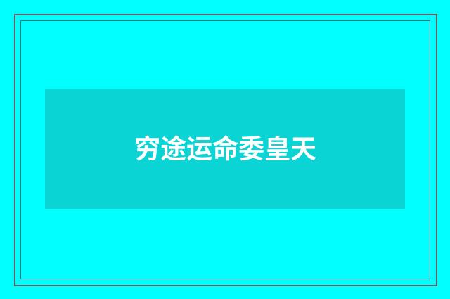 穷途运命委皇天
