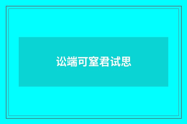 讼端可窒君试思