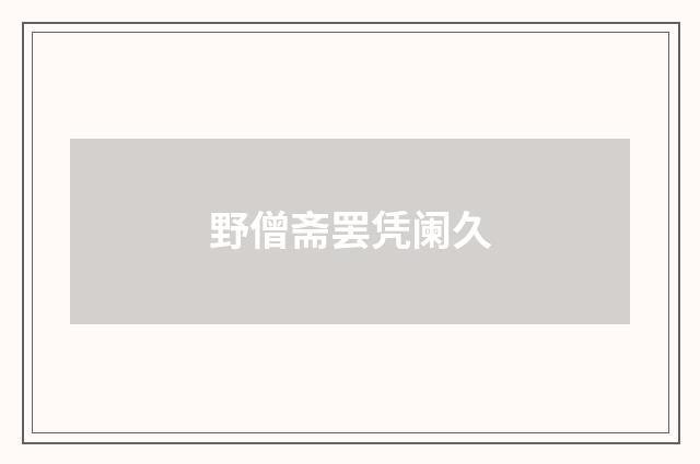 野僧斋罢凭阑久