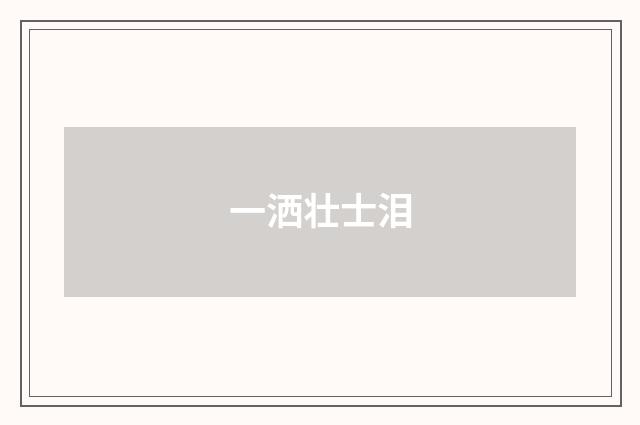 一洒壮士泪