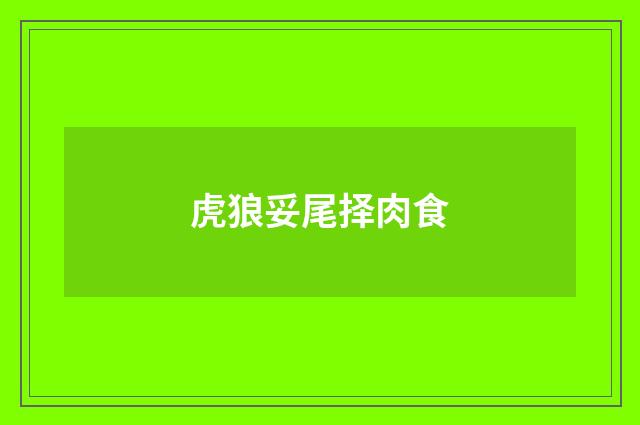 虎狼妥尾择肉食