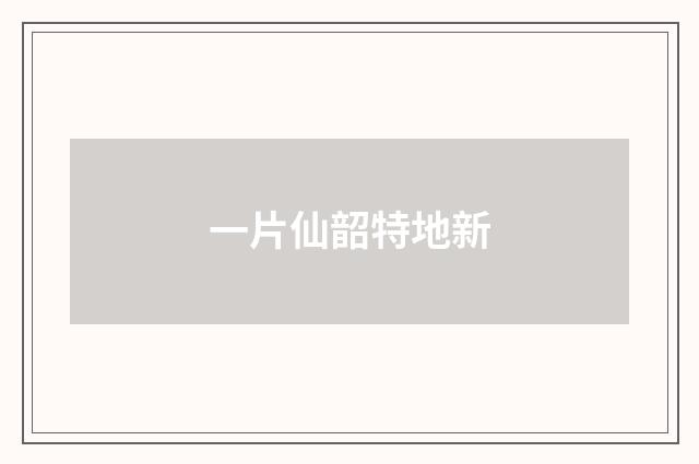 一片仙韶特地新