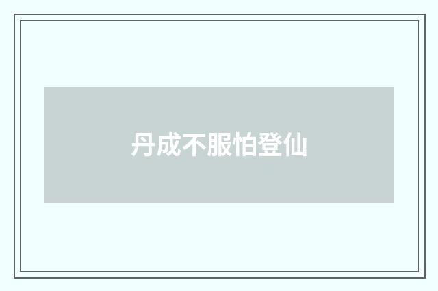 丹成不服怕登仙