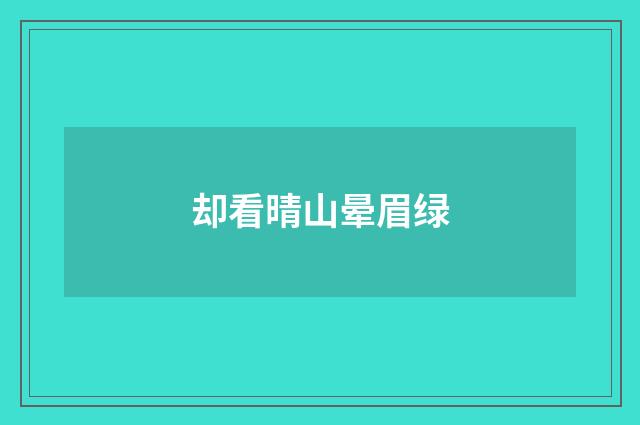 却看晴山晕眉绿