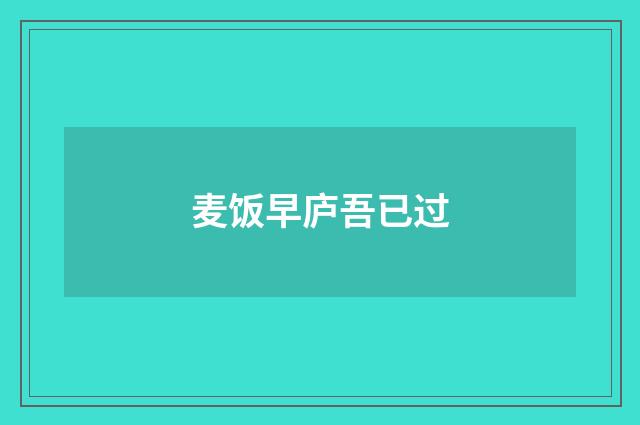 麦饭早庐吾已过