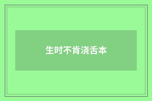 生时不肯浇舌本