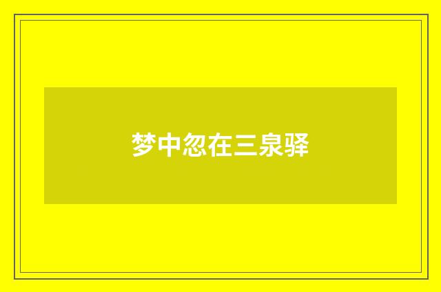 梦中忽在三泉驿