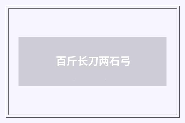 百斤长刀两石弓
