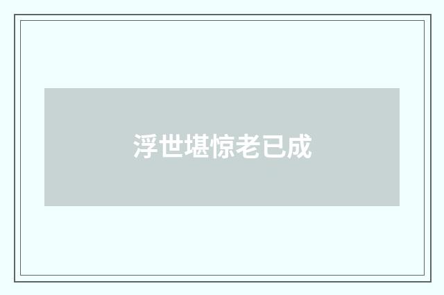浮世堪惊老已成