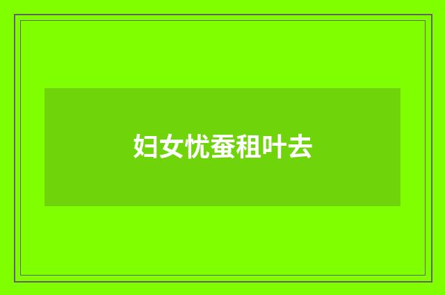 妇女忧蚕租叶去