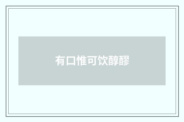 有口惟可饮醇醪