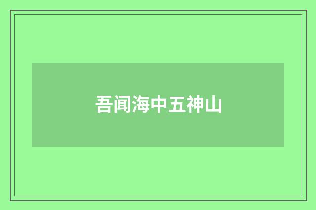 吾闻海中五神山
