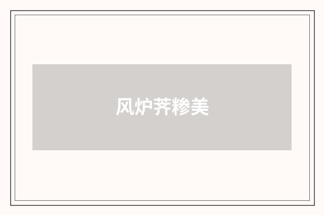 风炉荠糁美